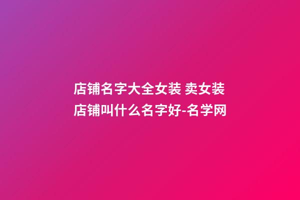 店铺名字大全女装 卖女装店铺叫什么名字好-名学网